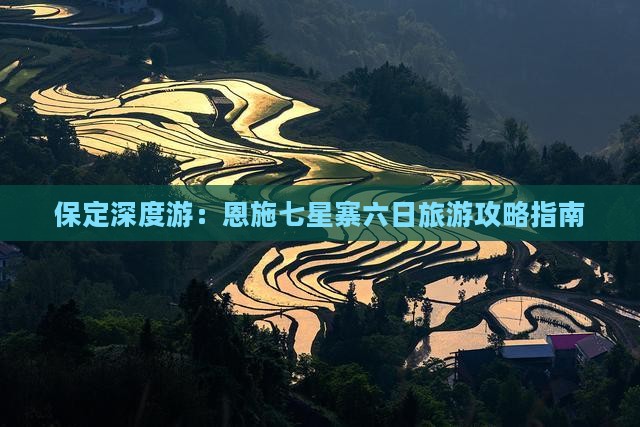 保定深度游：恩施七星寨六日旅游攻略指南