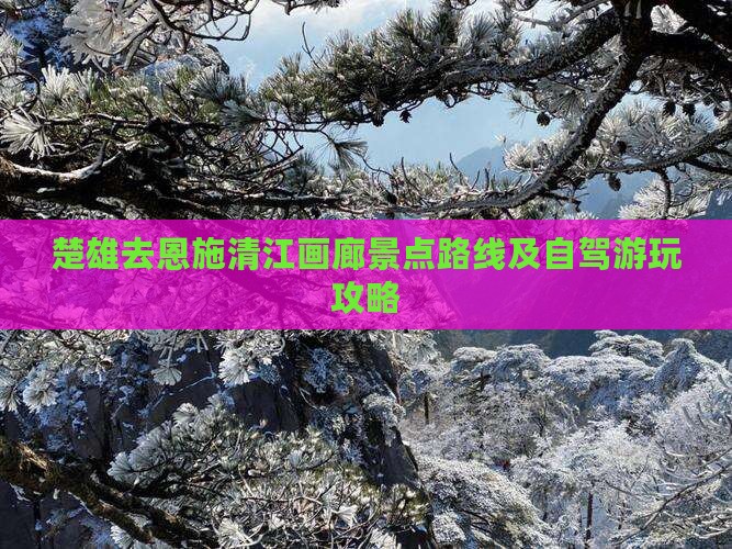 楚雄去恩施清江画廊景点路线及自驾游玩攻略