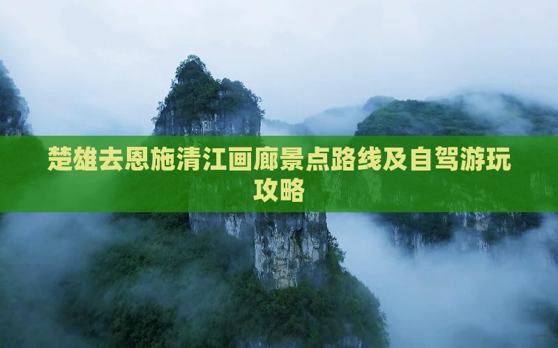 楚雄去恩施清江画廊景点路线及自驾游玩攻略