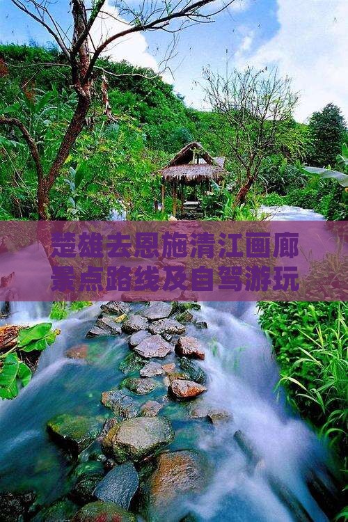 楚雄去恩施清江画廊景点路线及自驾游玩攻略