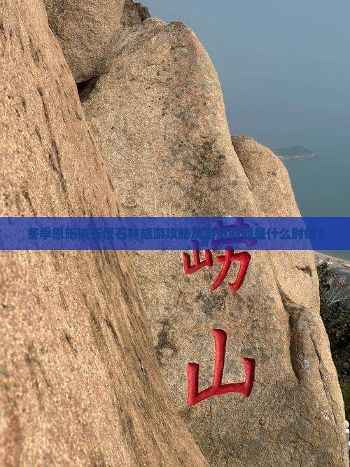 冬季恩施梭布垭石林旅游攻略及游览时间是什么时候？
