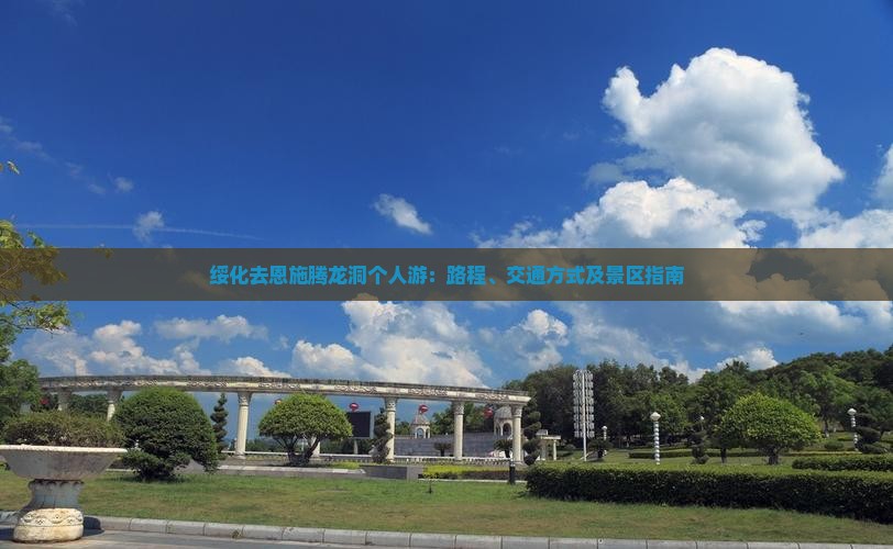 绥化去恩施腾龙洞个人游：路程、交通方式及景区指南