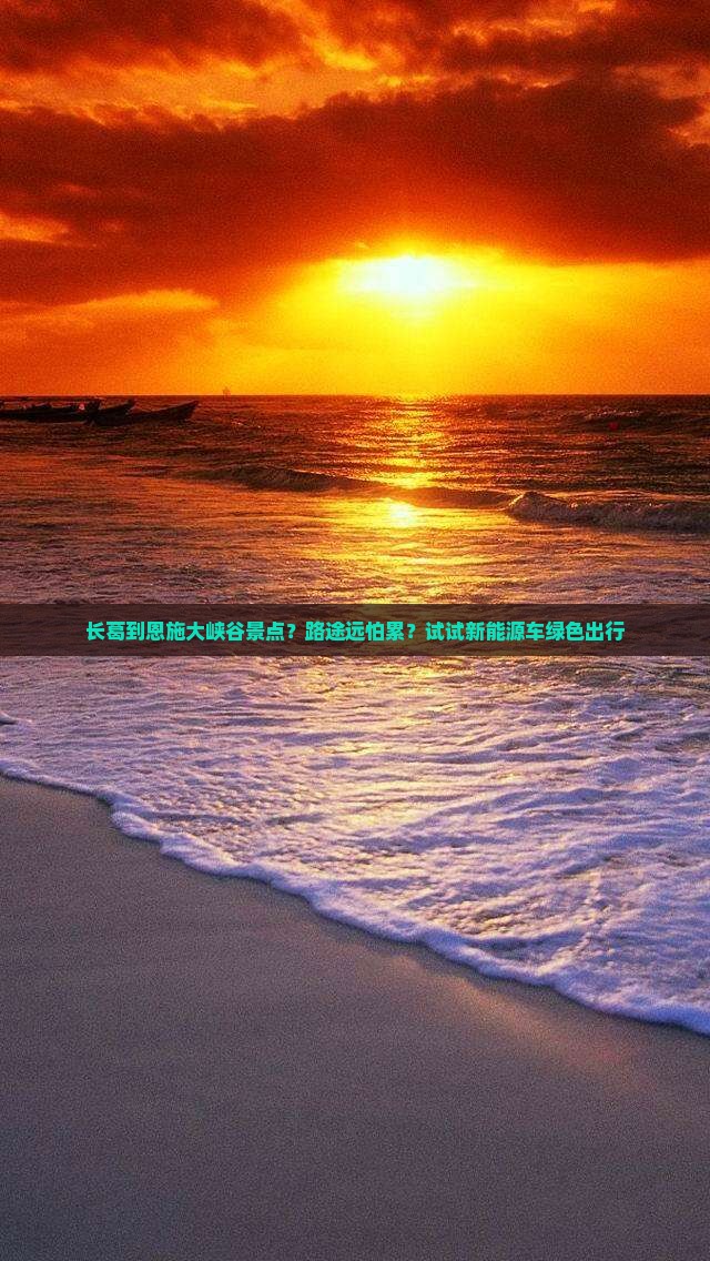 长葛到恩施大峡谷景点？路途远怕累？试试新能源车绿色出行
