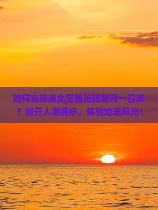 如何实现海北至恩施腾龙洞一日游？避开人潮拥挤，体验地道风光！