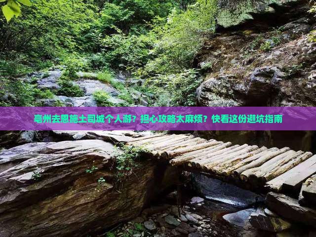 亳州去恩施土司城个人游？担心攻略太麻烦？快看这份避坑指南