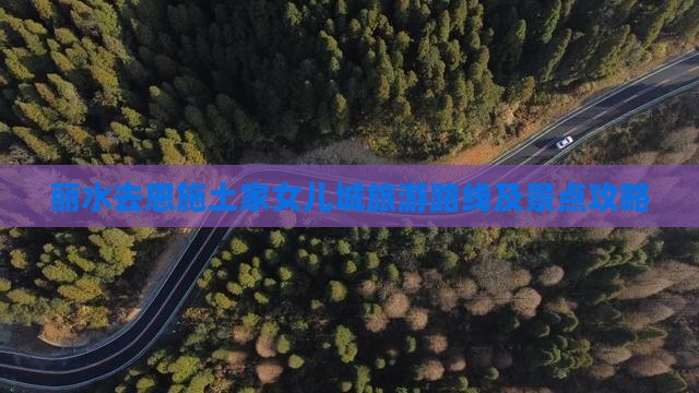 丽水去恩施土家女儿城旅游路线及景点攻略