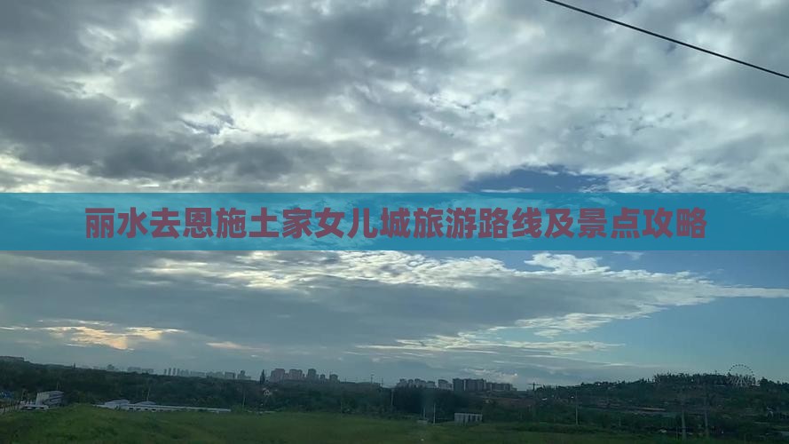 丽水去恩施土家女儿城旅游路线及景点攻略