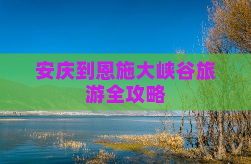 安庆到恩施大峡谷旅游全攻略