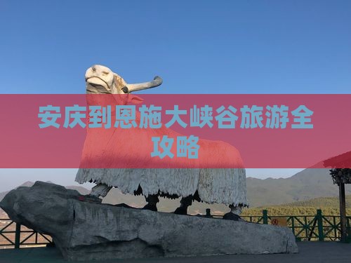 安庆到恩施大峡谷旅游全攻略