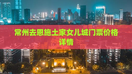 常州去恩施土家女儿城门票价格详情