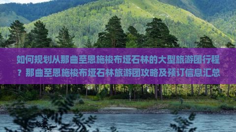 如何规划从那曲至恩施梭布垭石林的大型旅游团行程？那曲至恩施梭布垭石林旅游团攻略及预订信息汇总