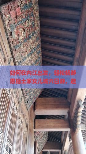 如何在内江出发，轻松畅游恩施土家女儿城六日游，避开旅行痛点，掌握最新热词攻略？