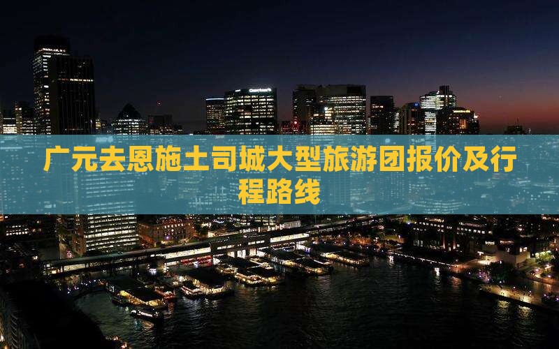 广元去恩施土司城大型旅游团报价及行程路线