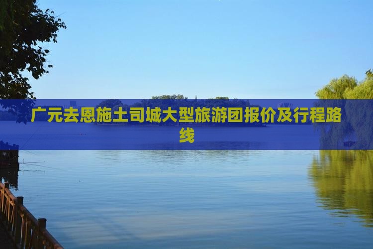广元去恩施土司城大型旅游团报价及行程路线