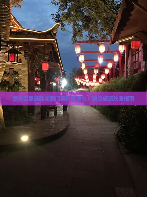 焦作至恩施腾龙洞门票价格多少：景点旅游攻略指南