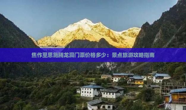 焦作至恩施腾龙洞门票价格多少：景点旅游攻略指南