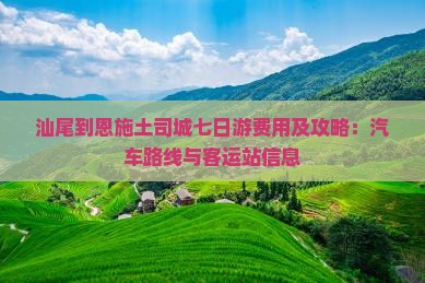 汕尾到恩施土司城七日游费用及攻略：汽车路线与客运站信息