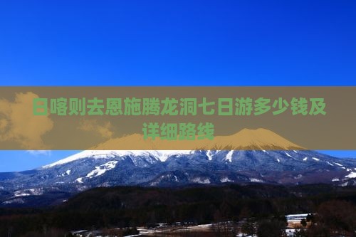 日喀则去恩施腾龙洞七日游多少钱及详细路线