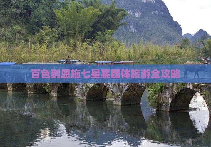 百色到恩施七星寨团体旅游全攻略