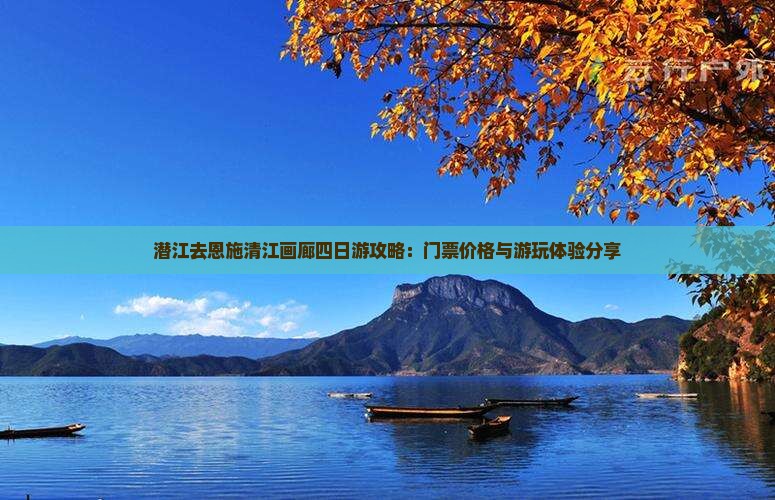 潜江去恩施清江画廊四日游攻略：门票价格与游玩体验分享