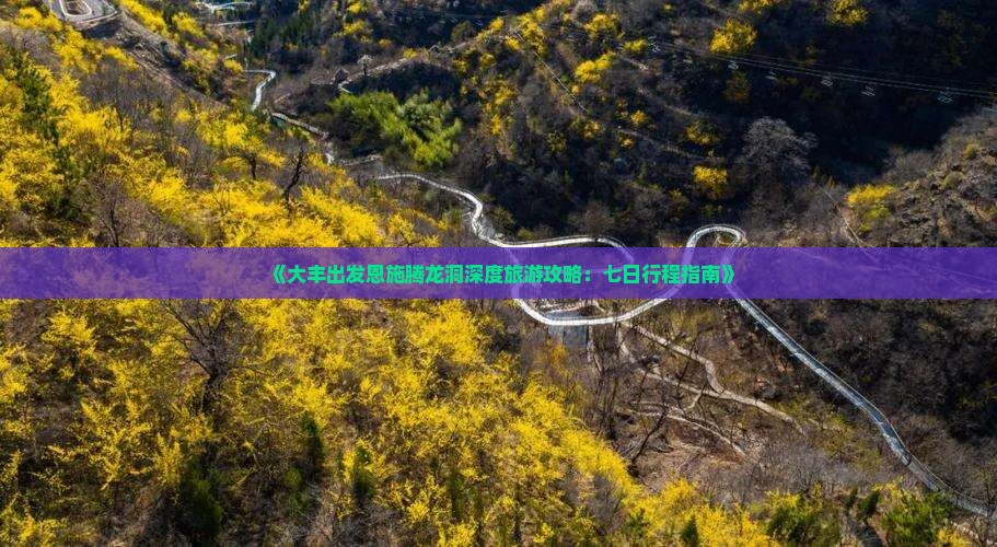《大丰出发恩施腾龙洞深度旅游攻略：七日行程指南》