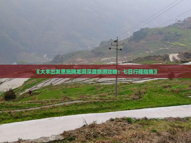 《大丰出发恩施腾龙洞深度旅游攻略：七日行程指南》