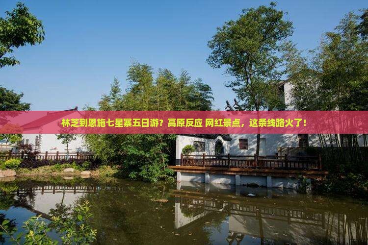 林芝到恩施七星寨五日游？高原反应+网红景点，这条线路火了！