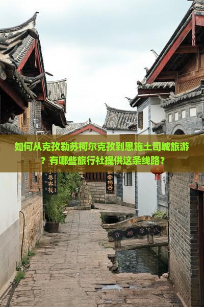 如何从克孜勒苏柯尔克孜到恩施土司城旅游?有哪些旅行社提供这条线路? 如何从克孜勒苏柯尔克孜到恩施土司城旅游?有哪些旅行社提供这条线路?