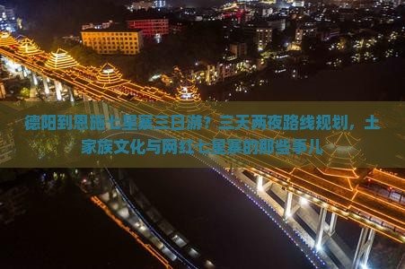 德阳到恩施七星寨三日游？三天两夜路线规划，土家族文化与网红七星寨的那些事儿