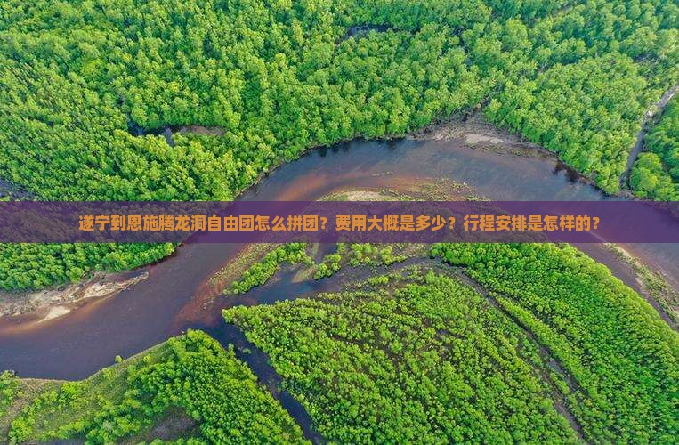 遂宁到恩施腾龙洞自由团怎么拼团？费用大概是多少？行程安排是怎样的？