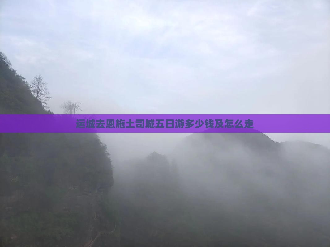 运城去恩施土司城五日游多少钱及怎么走