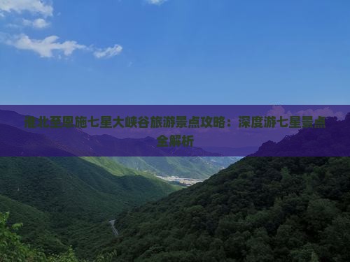 淮北至恩施七星大峡谷旅游景点攻略：深度游七星景点全解析