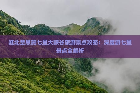 淮北至恩施七星大峡谷旅游景点攻略：深度游七星景点全解析