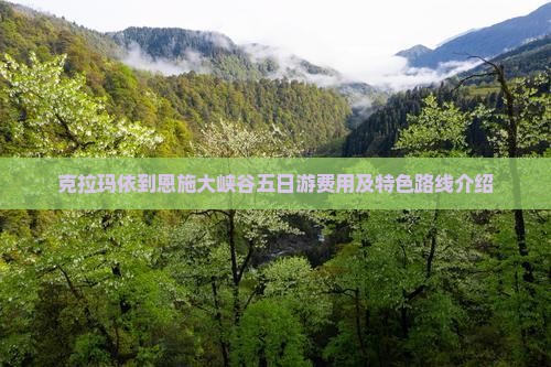 克拉玛依到恩施大峡谷五日游费用及特色路线介绍