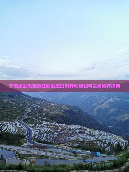 宁波出发恩施清江画廊五日游行程规划与景点推荐指南