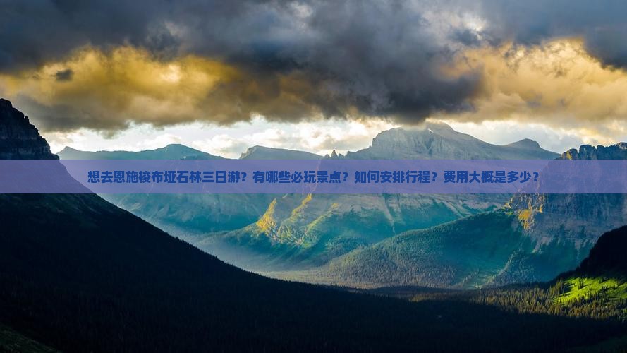 想去恩施梭布垭石林三日游？有哪些必玩景点？如何安排行程？费用大概是多少？
