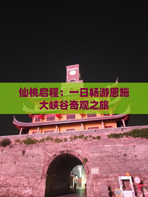 仙桃启程：一日畅游恩施大峡谷奇观之旅
