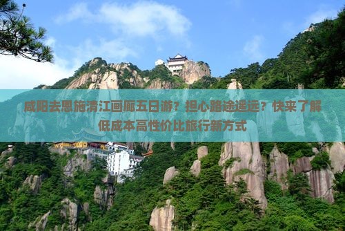 咸阳去恩施清江画廊五日游？担心路途遥远？快来了解低成本高性价比旅行新方式