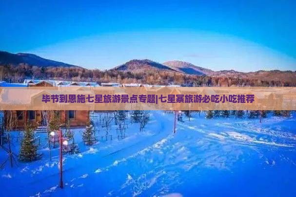 毕节到恩施七星旅游景点专题|七星寨旅游必吃小吃推荐