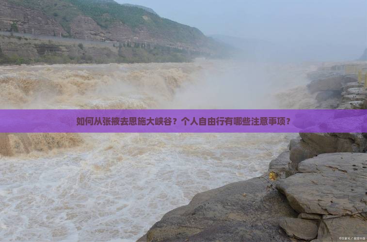 如何从张掖去恩施大峡谷？个人自由行有哪些注意事项？