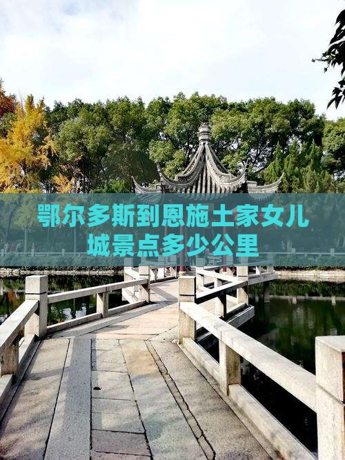 鄂尔多斯到恩施土家女儿城景点多少公里