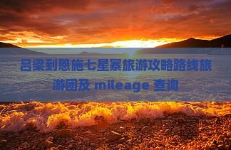 吕梁到恩施七星寨旅游攻略路线旅游团及 mileage 查询
