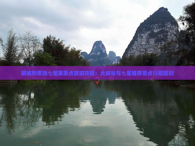 聊城到恩施七星寨景点旅游攻略：大峡谷与七星推荐景点行程规划