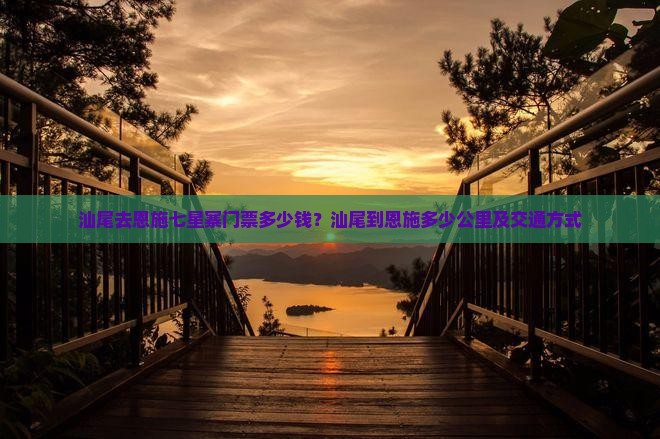 汕尾去恩施七星寨门票多少钱？汕尾到恩施多少公里及交通方式
