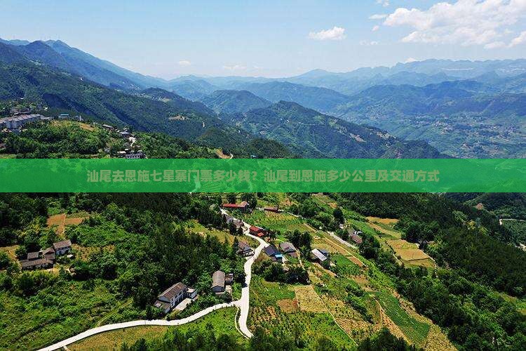 汕尾去恩施七星寨门票多少钱？汕尾到恩施多少公里及交通方式