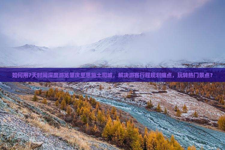 如何用7天时间深度游览肇庆至恩施土司城，解决游客行程规划痛点，玩转热门景点？