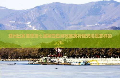 滁州出发至恩施七星寨四日游攻略及行程安排是怎样的？