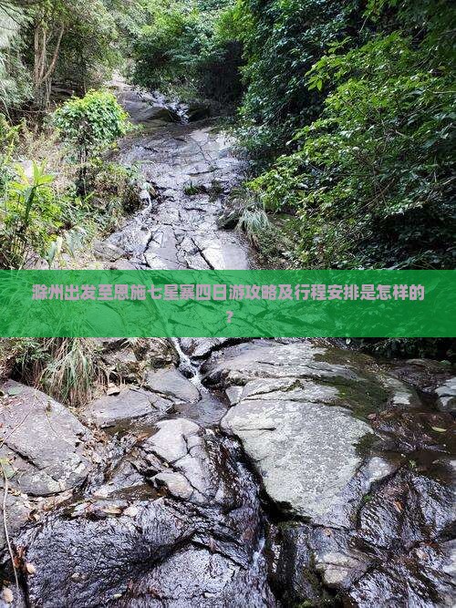 滁州出发至恩施七星寨四日游攻略及行程安排是怎样的？