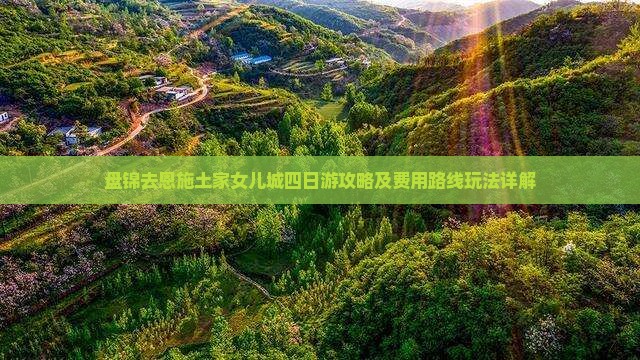 盘锦去恩施土家女儿城四日游攻略及费用路线玩法详解