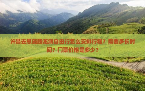 许昌去恩施腾龙洞自由行怎么安排行程？需要多长时间？门票价格是多少？
